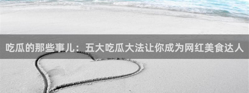 taipeinana51吃瓜：吃瓜的那些事儿：五大吃瓜大法让你成为网红美食达人