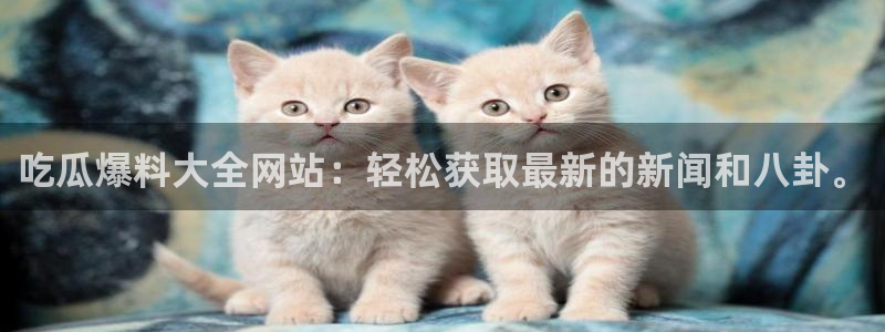 51吃瓜网张津瑜:吃瓜爆料大全网站:轻松获取最新的新闻和八卦。