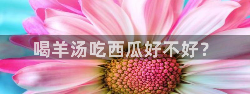 吃小瓜会长胖吗：喝羊汤吃西瓜好不好？
