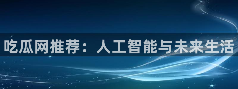 24小时吃瓜不间断：吃瓜网推荐：人工智能与未来生活