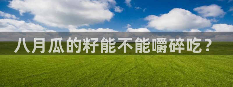 51吃瓜网今日吃瓜入口：八月瓜的籽能不能嚼碎吃？