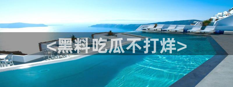 51吃瓜热门吃瓜：<黑料吃瓜不打烊>