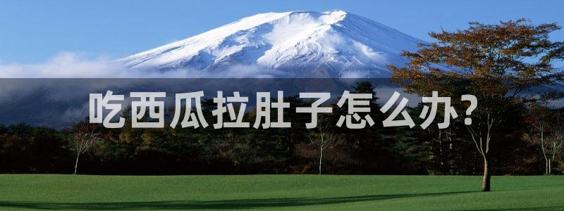 51吃瓜网今日吃瓜入口：吃西瓜拉肚子怎么办?