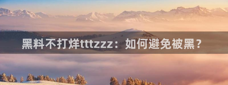 黑料爆料：黑料不打烊tttzzz：如何避免被黑？