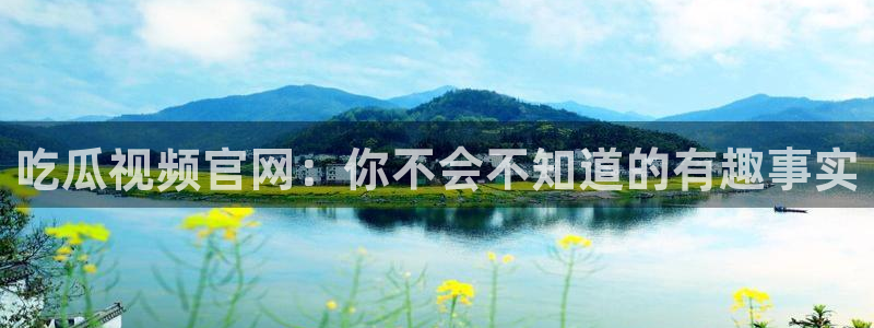 91cg.fun今日吃瓜：吃瓜视频官网：你不会不知道的有趣事实