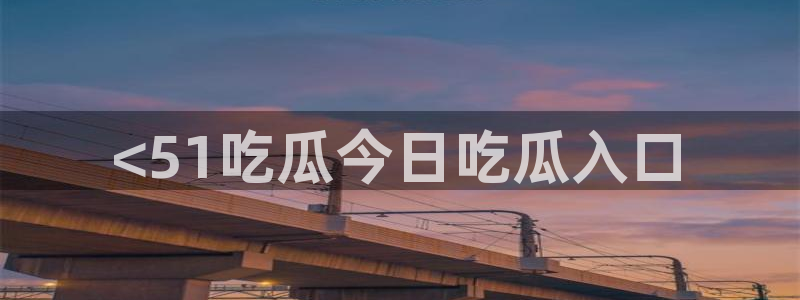 911今日必吃大瓜：<51吃瓜今日吃瓜入口