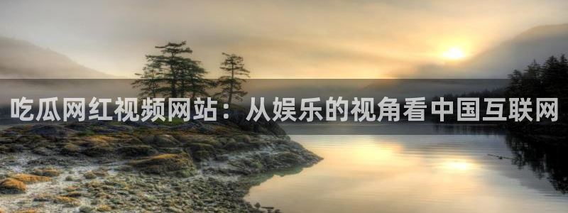 51吃瓜今日吃瓜必吃莫里秀：吃瓜网红视频网站：从娱乐的视角看中国互联网