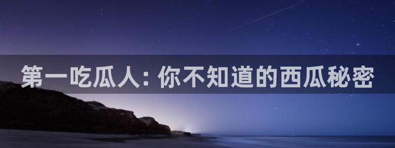 吃瓜网今日吃瓜 热门大瓜:第一吃瓜人: 你不知道的西瓜秘密