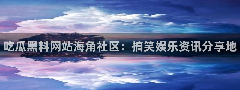 51吃瓜备用线路：吃瓜黑料网站海角社区：搞笑娱乐资讯分享地