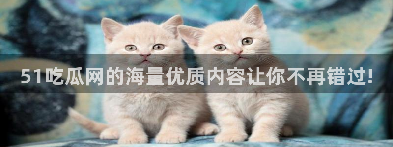 51吃瓜全网最快的吃瓜网站：51吃瓜网的海量优质内容让你不再错过!