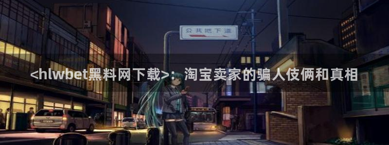 tongrentu8吃瓜吃瓜:<hlwbet黑料网下载>:淘宝卖家的骗人伎俩和真相