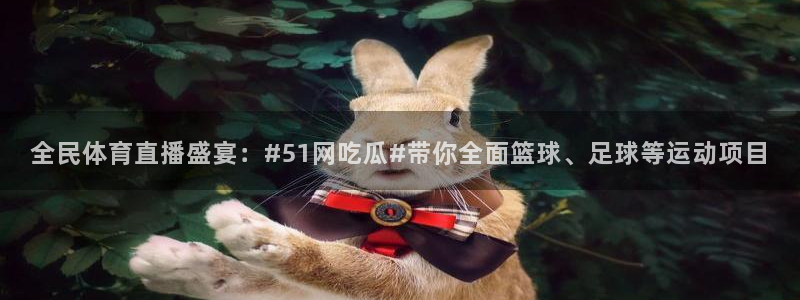 ccgg.ct今日吃瓜:全民体育直播盛宴:#51网吃瓜#带你全面篮球、足球等运动项目