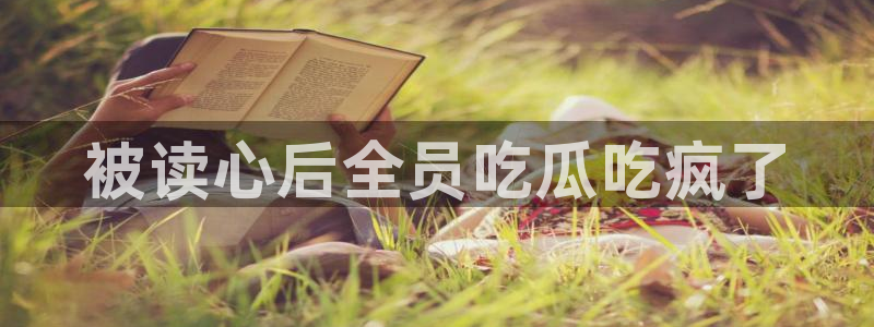 91吃瓜网今日大瓜热门大瓜：被读心后全员吃瓜吃疯了