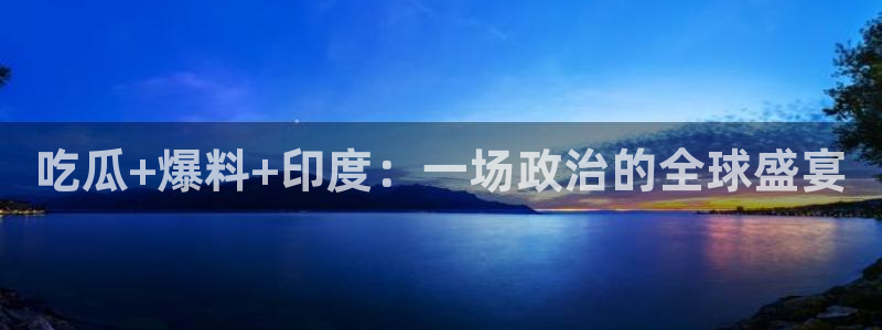 51cgfun吃瓜今日吃瓜必吃：吃瓜+爆料+印度：一场政治的全球盛宴