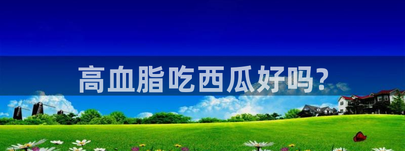 51吃瓜nanataipei:高血脂吃西瓜好吗?