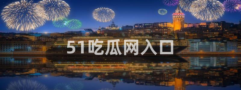 51吃瓜最新吃瓜入口:51吃瓜网入口