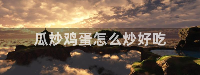 51吃瓜网ccgg：瓜炒鸡蛋怎么炒好吃