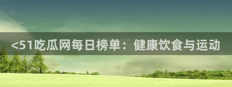51吃瓜备用线路:<51吃瓜网每日榜单:健康饮食与运动