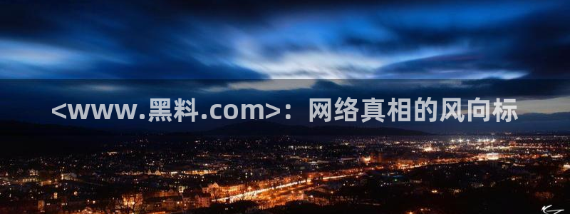 51吃瓜全网更新最快：<www.黑料.com>：网络真相的风向标