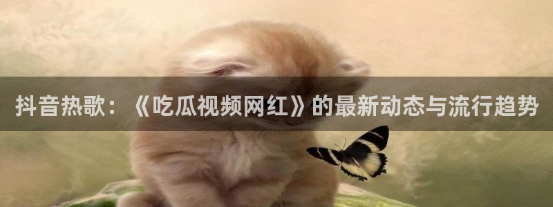 51吃瓜 张津瑜:抖音热歌:《吃瓜视频网红》的最新动态与流行趋势